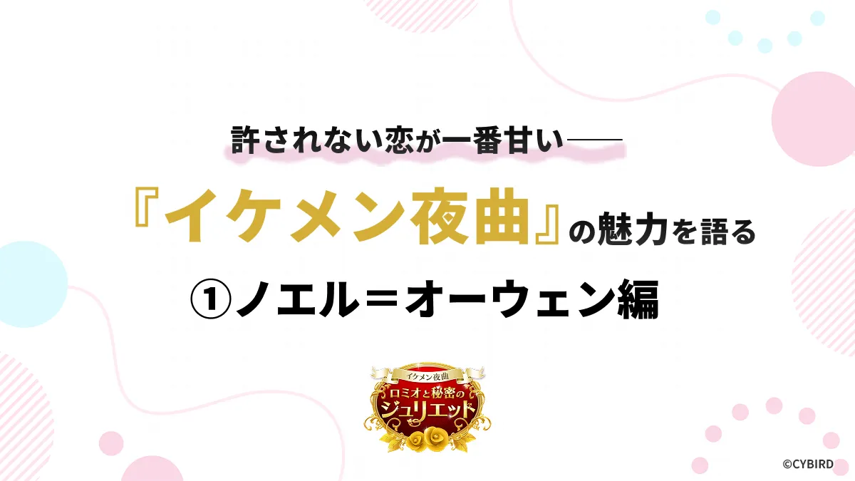 許されない恋が一番甘い――『イケメン夜曲』の魅力を語る ①ノエル＝オーウェン編